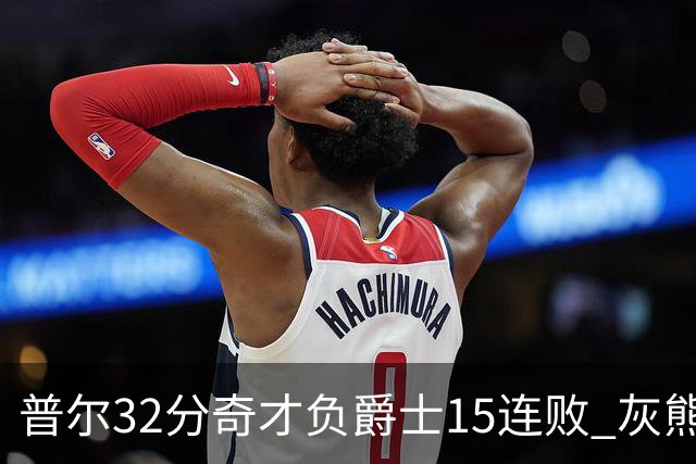 普尔32分奇才负爵士15连败 灰熊胜篮网止5连败
